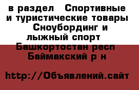  в раздел : Спортивные и туристические товары » Сноубординг и лыжный спорт . Башкортостан респ.,Баймакский р-н